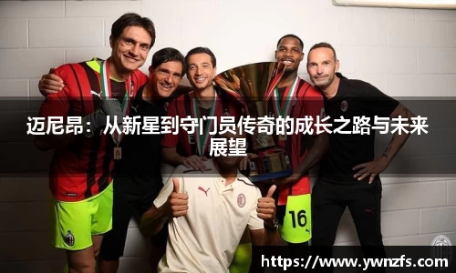 迈尼昂：从新星到守门员传奇的成长之路与未来展望